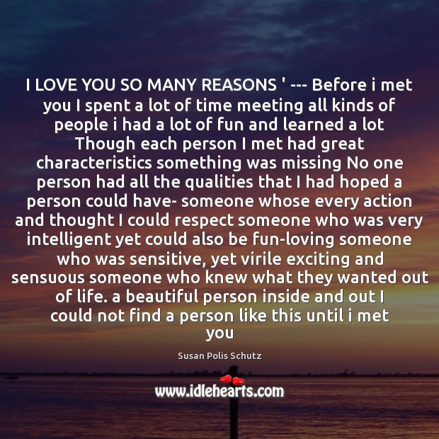 I LOVE YOU SO MANY REASONS ‘ — Before i met you Susan Polis Schutz Picture Quote