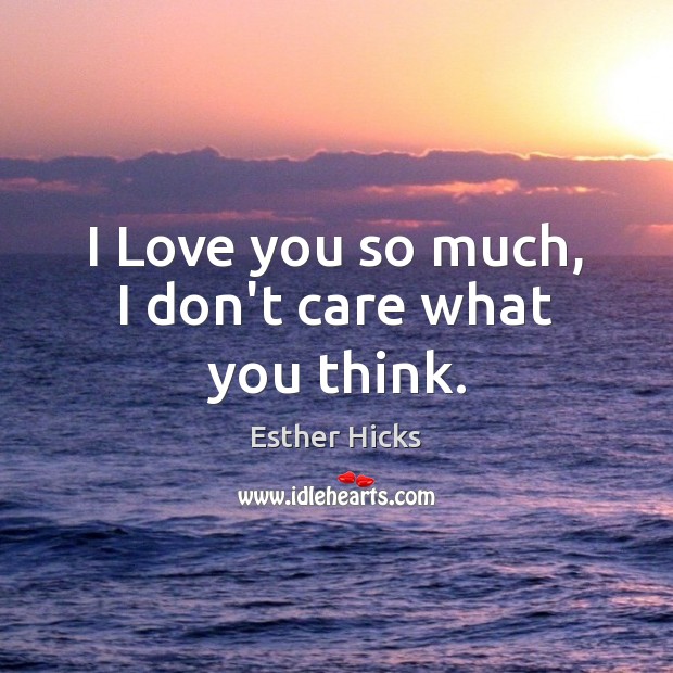 I Love you so much, I don’t care what you think. Love You So Much Quotes Image