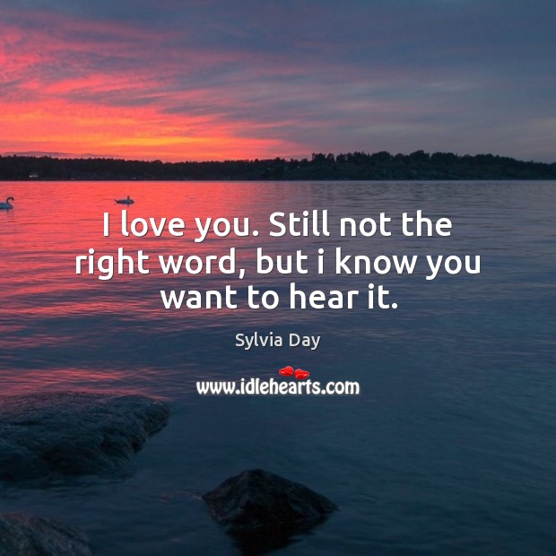 I love you. Still not the right word, but i know you want to hear it. Sylvia Day Picture Quote