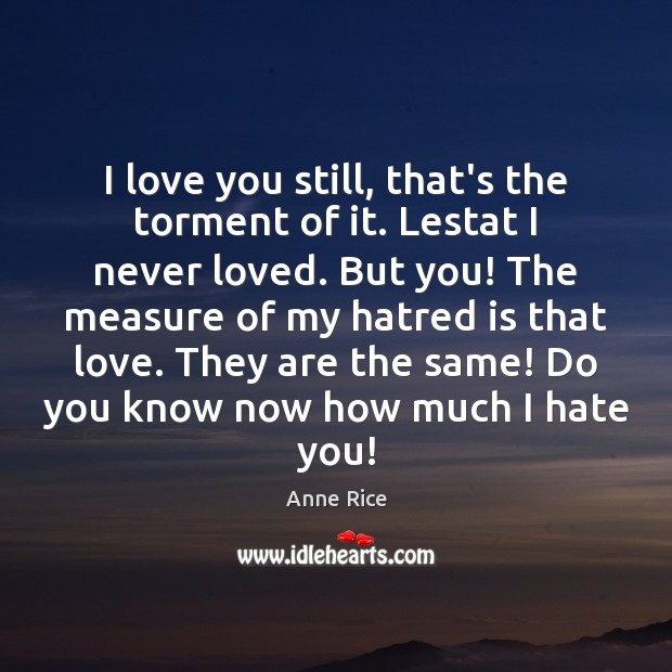 I love you still, that’s the torment of it. Lestat I never Anne Rice Picture Quote
