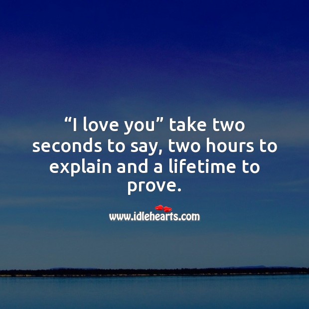 “I love you” take two seconds to say, two hours to explain and a lifetime to prove. Sweet Love Quotes Image