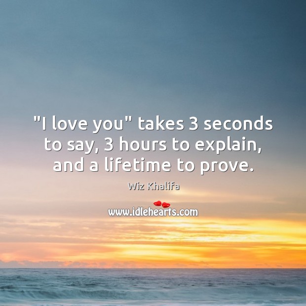 “I love you” takes 3 seconds to say, 3 hours to explain, and a lifetime to prove. Wiz Khalifa Picture Quote