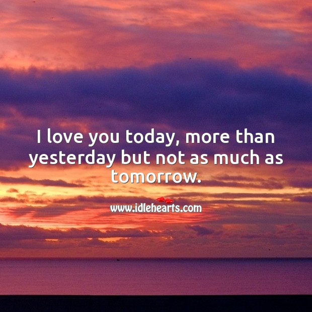 I love you today, more than yesterday but not as much as tomorrow. Image