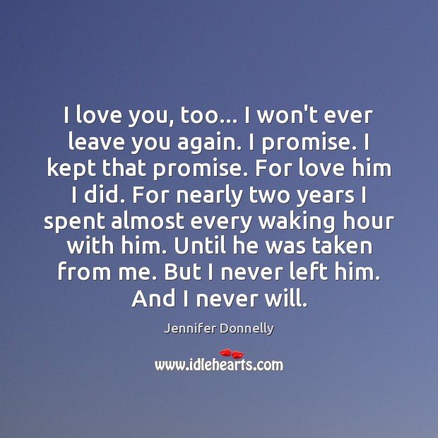 I love you, too… I won’t ever leave you again. I promise. Jennifer Donnelly Picture Quote