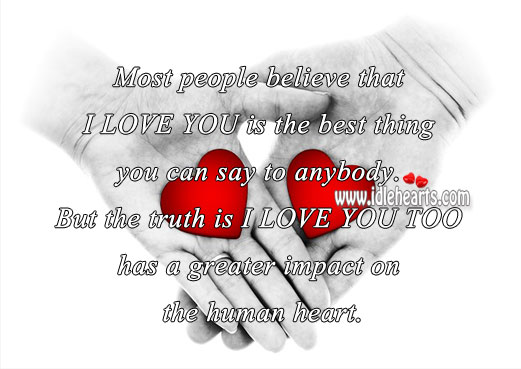 I love you too has a greater impact on the human heart. Truth Quotes Image