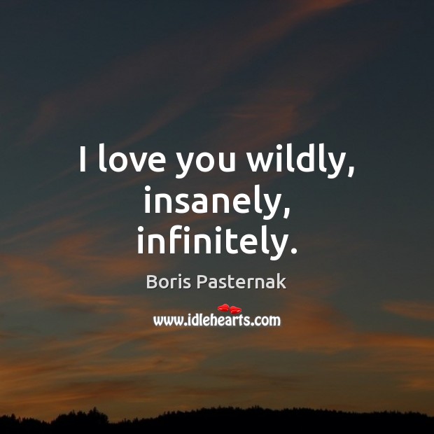 I love you wildly, insanely, infinitely. Boris Pasternak Picture Quote