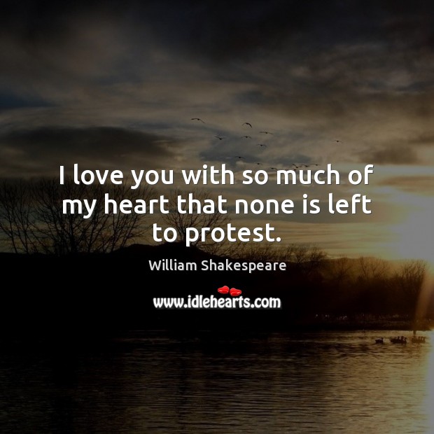 I love you with so much of my heart that none is left to protest. William Shakespeare Picture Quote