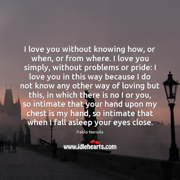 I love you without knowing how, or when, or from where. I Image