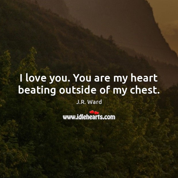 I love you. You are my heart beating outside of my chest. J.R. Ward Picture Quote