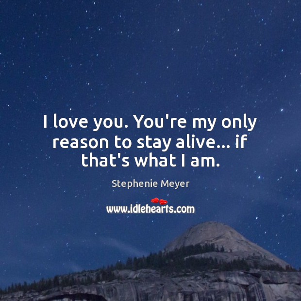 I love you. You’re my only reason to stay alive… if that’s what I am. Stephenie Meyer Picture Quote