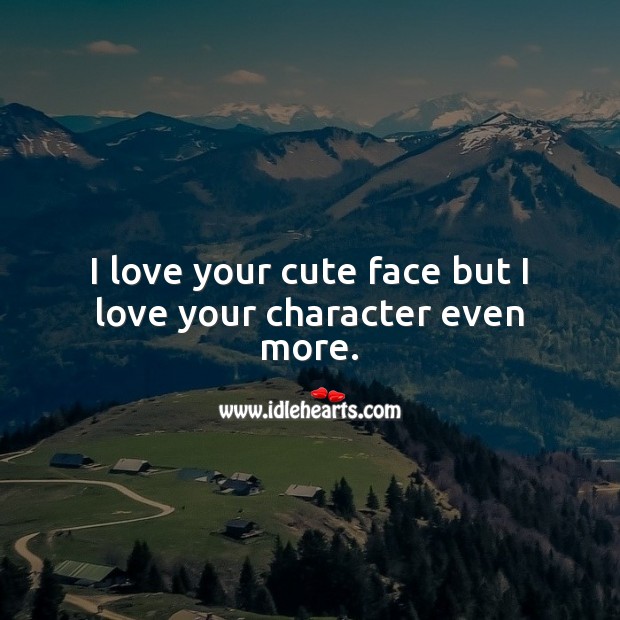 I love your cute face but I love your character even more. Inspirational Love Quotes Image