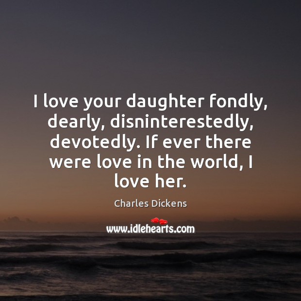 I love your daughter fondly, dearly, disninterestedly, devotedly. If ever there were 