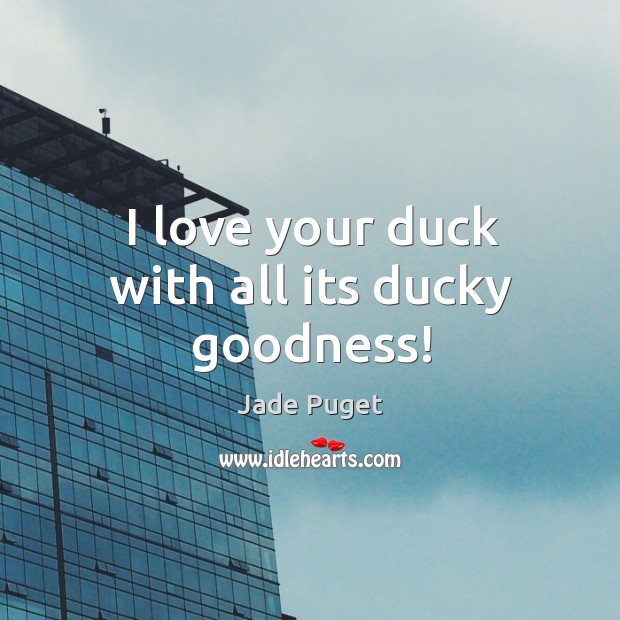 I love your duck with all its ducky goodness! Jade Puget Picture Quote