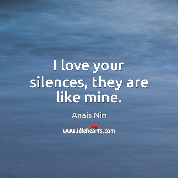 I love your silences, they are like mine. 