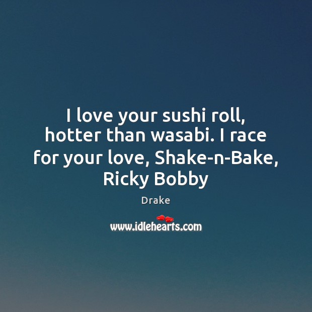 I love your sushi roll, hotter than wasabi. I race for your Drake Picture Quote