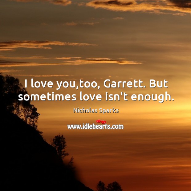 I love you,too, Garrett. But sometimes love isn’t enough. Image