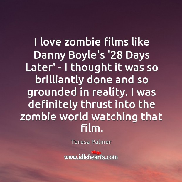 I love zombie films like Danny Boyle’s ’28 Days Later’ – I Teresa Palmer Picture Quote