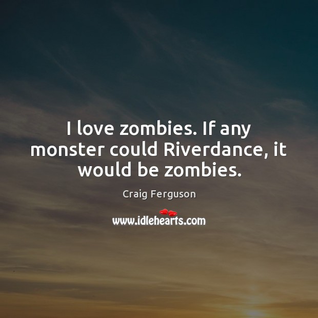 I love zombies. If any monster could Riverdance, it would be zombies. Craig Ferguson Picture Quote