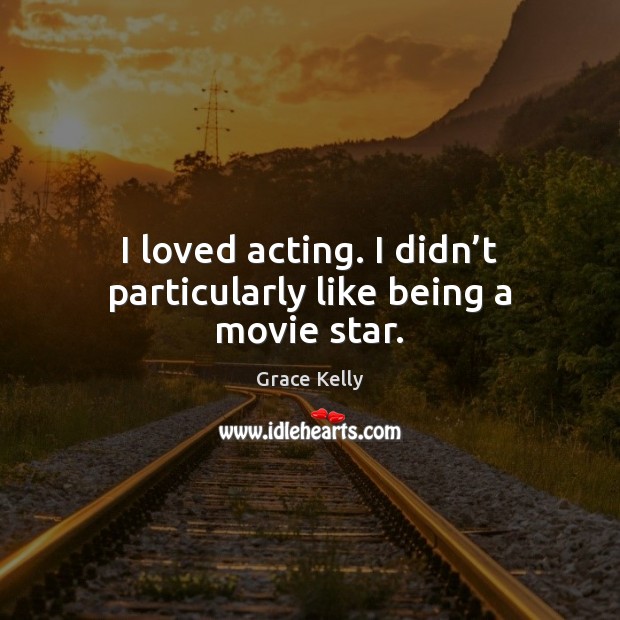 I loved acting. I didn’t particularly like being a movie star. Grace Kelly Picture Quote