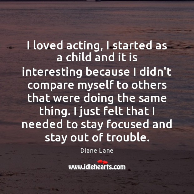I loved acting, I started as a child and it is interesting Diane Lane Picture Quote