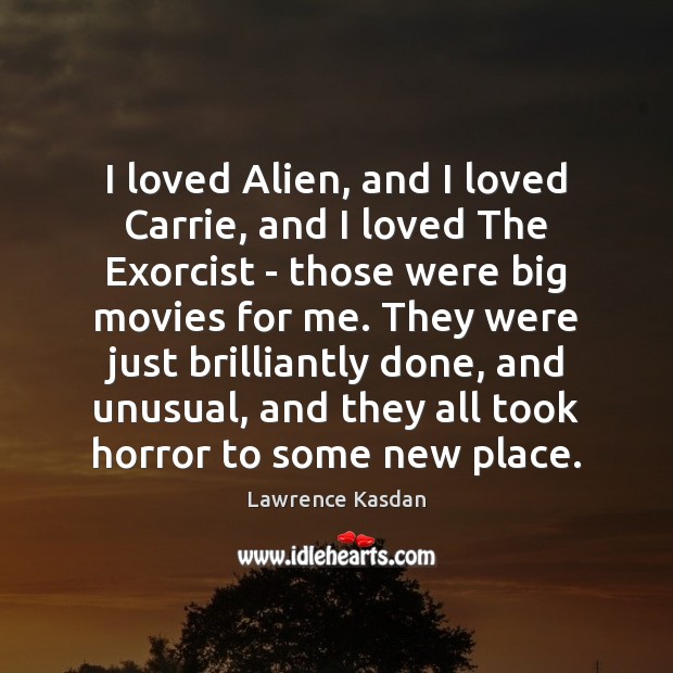 I loved Alien, and I loved Carrie, and I loved The Exorcist Lawrence Kasdan Picture Quote
