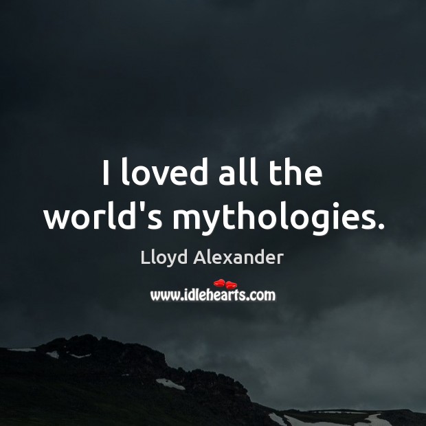 I loved all the world’s mythologies. Lloyd Alexander Picture Quote