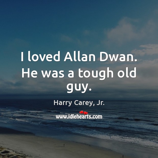 I loved Allan Dwan. He was a tough old guy. Harry Carey, Jr. Picture Quote