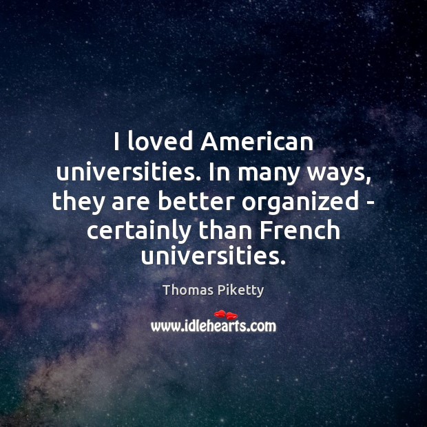 I loved American universities. In many ways, they are better organized – Thomas Piketty Picture Quote