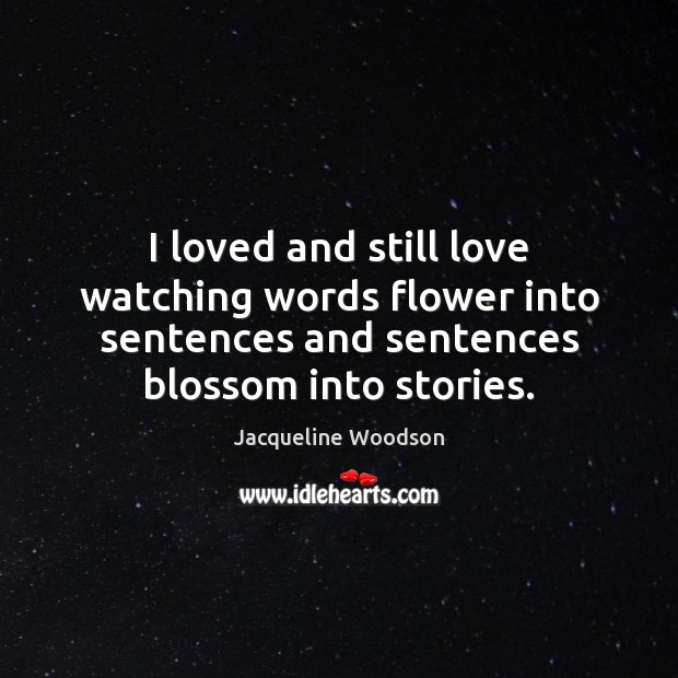 I loved and still love watching words flower into sentences and sentences Jacqueline Woodson Picture Quote