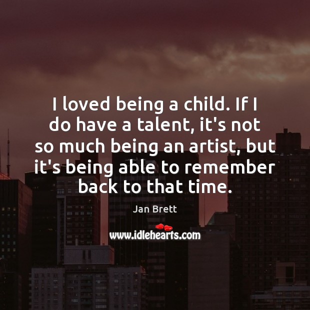 I loved being a child. If I do have a talent, it’s Jan Brett Picture Quote