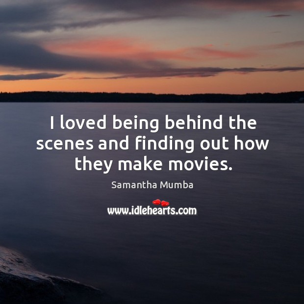 I loved being behind the scenes and finding out how they make movies. Movies Quotes Image