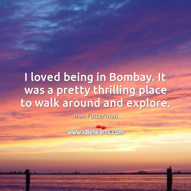 I loved being in Bombay. It was a pretty thrilling place to walk around and explore. Dan Futterman Picture Quote