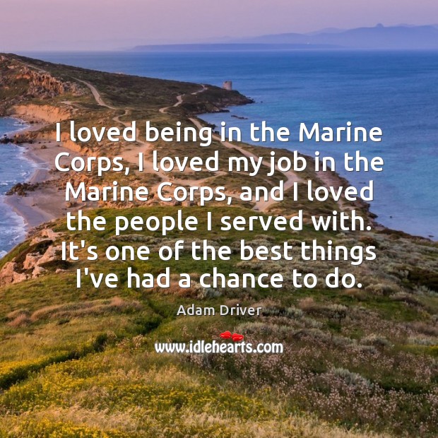 I loved being in the Marine Corps, I loved my job in Adam Driver Picture Quote