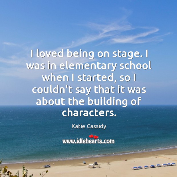 I loved being on stage. I was in elementary school when I Katie Cassidy Picture Quote