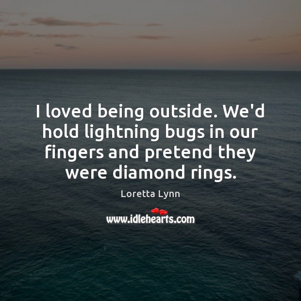 I loved being outside. We’d hold lightning bugs in our fingers and Loretta Lynn Picture Quote