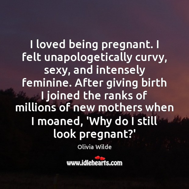 I loved being pregnant. I felt unapologetically curvy, sexy, and intensely feminine. Olivia Wilde Picture Quote