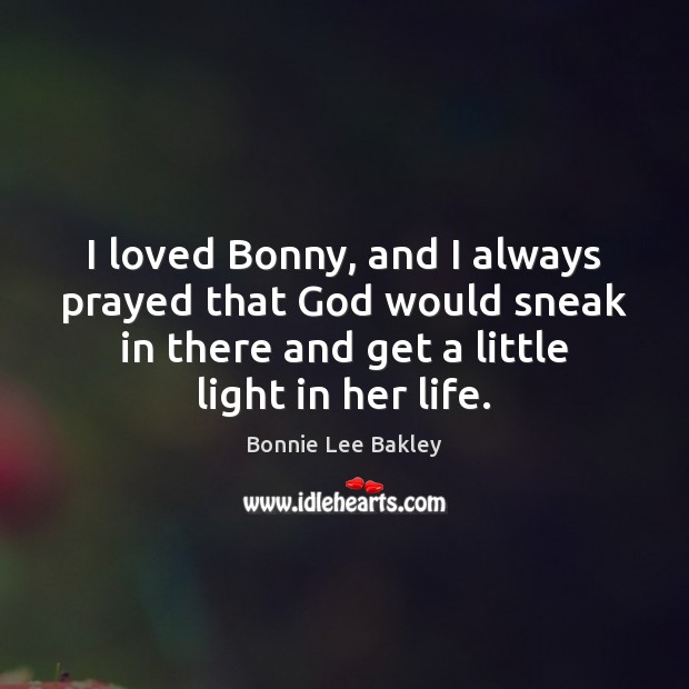I loved Bonny, and I always prayed that God would sneak in Bonnie Lee Bakley Picture Quote