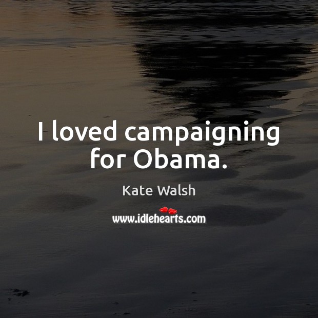 I loved campaigning for Obama. Kate Walsh Picture Quote