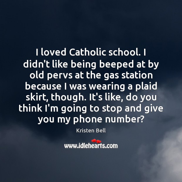 I loved Catholic school. I didn’t like being beeped at by old Kristen Bell Picture Quote