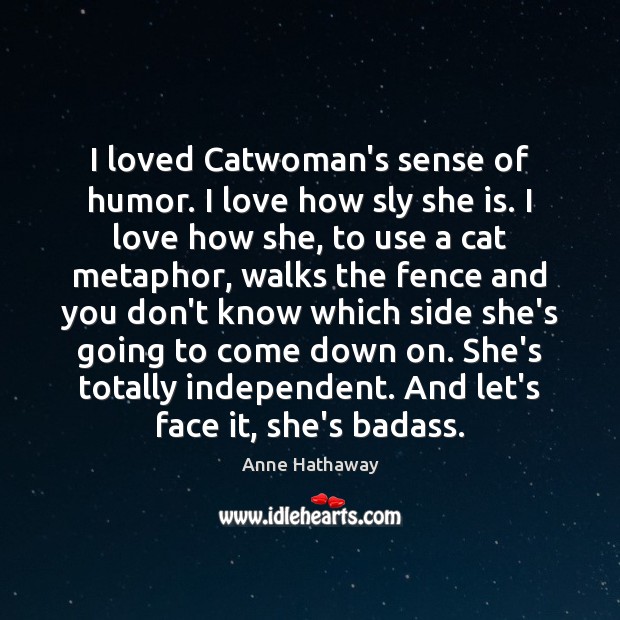 I loved Catwoman’s sense of humor. I love how sly she is. Anne Hathaway Picture Quote