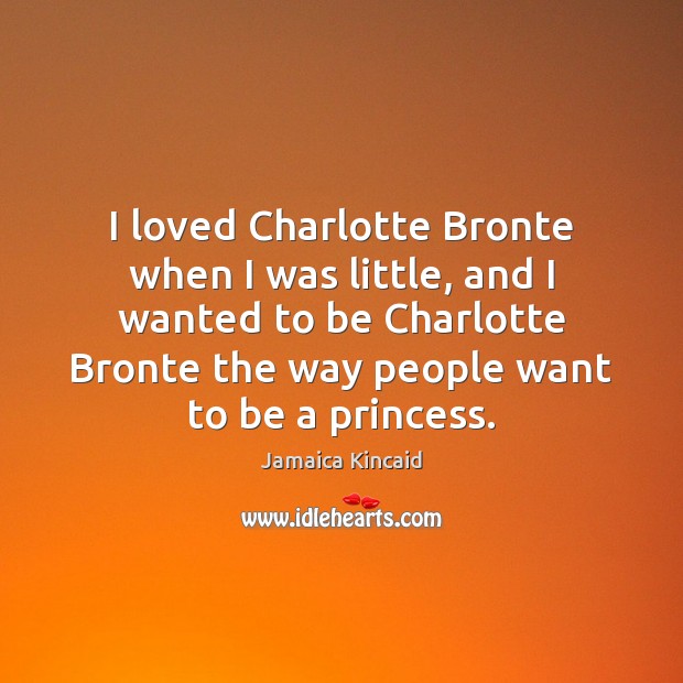 I loved Charlotte Bronte when I was little, and I wanted to Jamaica Kincaid Picture Quote