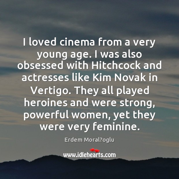 I loved cinema from a very young age. I was also obsessed Erdem Moral?oglu Picture Quote