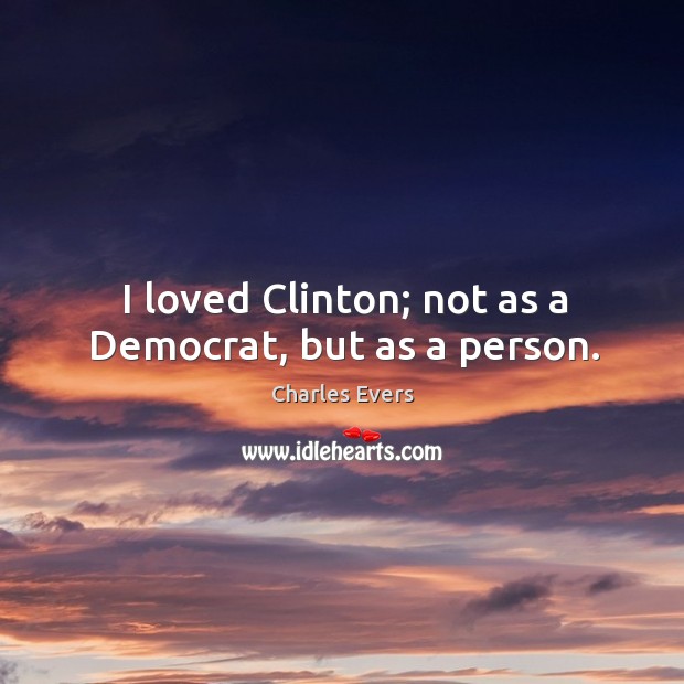 I loved clinton; not as a democrat, but as a person. Charles Evers Picture Quote