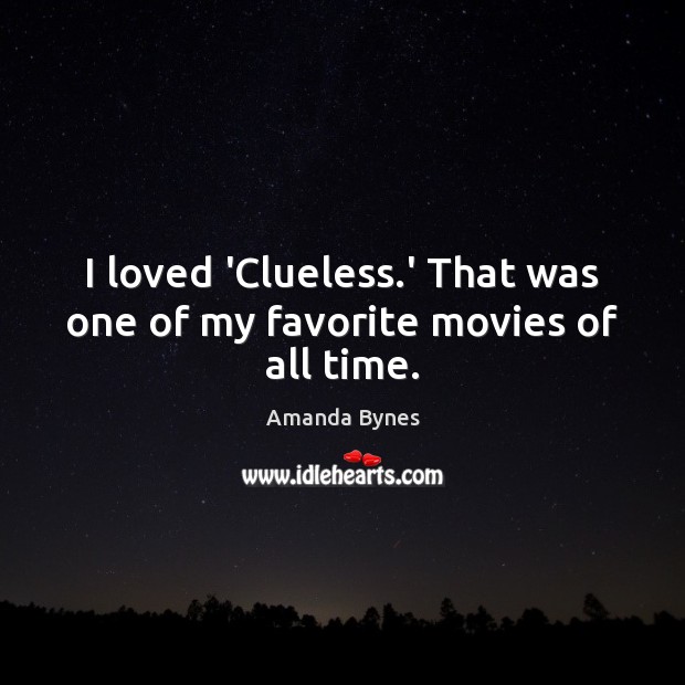 I loved ‘Clueless.’ That was one of my favorite movies of all time. Amanda Bynes Picture Quote