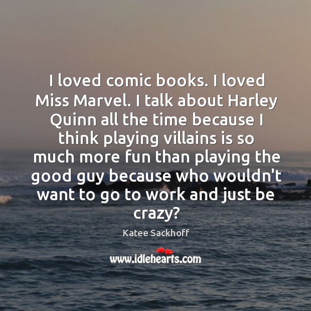 I loved comic books. I loved Miss Marvel. I talk about Harley Image