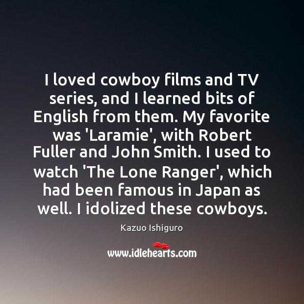 I loved cowboy films and TV series, and I learned bits of Kazuo Ishiguro Picture Quote