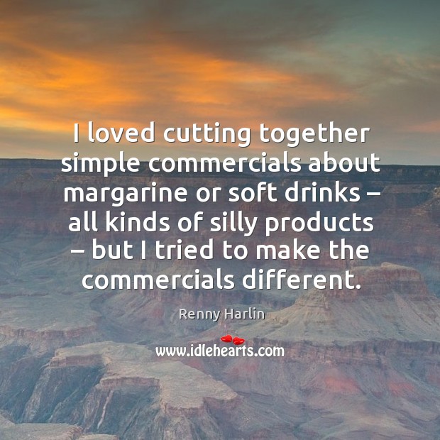 I loved cutting together simple commercials about margarine or soft drinks Renny Harlin Picture Quote