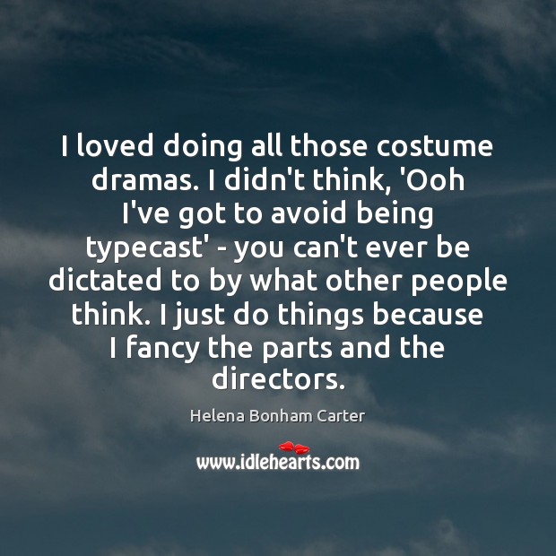 I loved doing all those costume dramas. I didn’t think, ‘Ooh I’ve Helena Bonham Carter Picture Quote