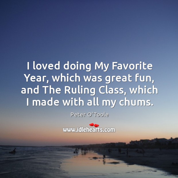 I loved doing my favorite year, which was great fun, and the ruling class, which I made with all my chums. Image