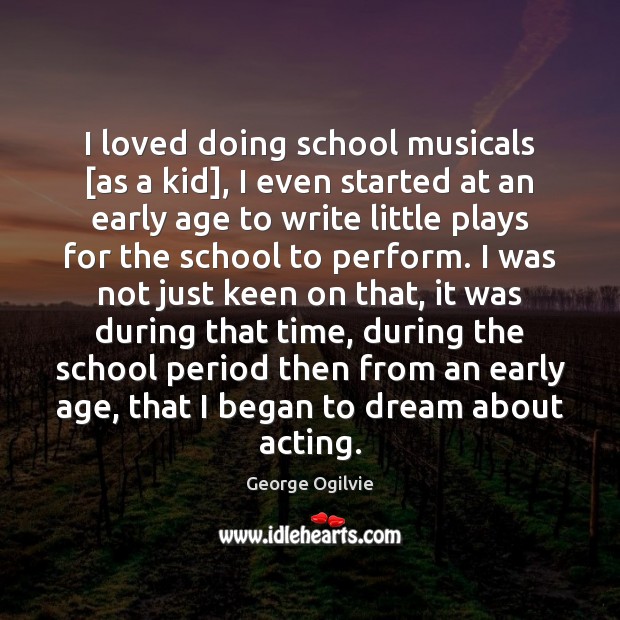 I loved doing school musicals [as a kid], I even started at Dream Quotes Image